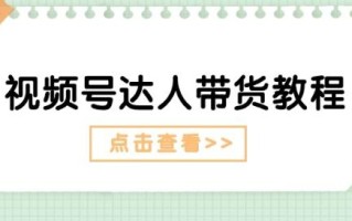 视频号达人带货教程：达人剧情打法(长期)+达人带货广告(短期)