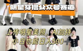 公众号明星穿搭赛道，上传明星美照，AI加持，小白也能日入5张