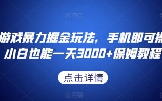 抖音游戏暴力掘金玩法，手机即可操作，小白也能一天3000+保姆教程【揭秘】