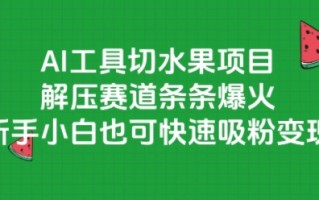 AI工具切水果项目，解压赛道条条爆火，新手小白也可快速吸粉变现