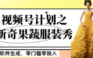最新项目视频号计划之新奇果蔬服装秀，软件生成，零门槛零投入也可月入5000+【揭秘】