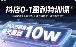 抖店0-1盈利特训课：以词选款+商品卡优化 30天日销破千90天盈利10w