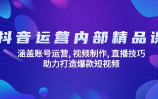抖音运营内部精品课：涵盖账号运营, 视频制作, 直播技巧, 助力打造爆款…