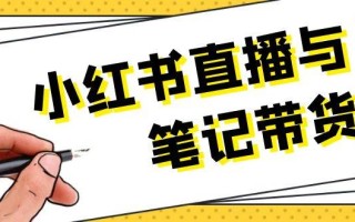 小红书直播与笔记带货：选品、上架、笔记写作、视频剪辑及直播话术等