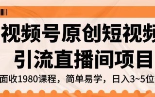 视频号原创短视频引流直播间项目，日入3~5五位数【揭秘】