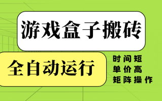 游戏盒子全自动搬砖，时间短、单价高，矩阵操作