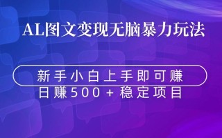 无脑暴力Al图文变现 上手即赚 日赚500＋