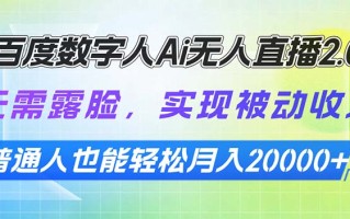 百度数字人Ai无人直播2.0，无需露脸，实现被动收入，普通人也能轻松月…