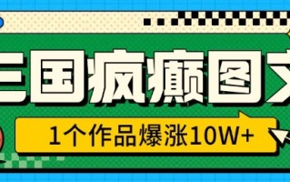 三国疯癫图文，1个作品爆涨10W+，3分钟教会你，趁着风口无脑冲(附详细教学)