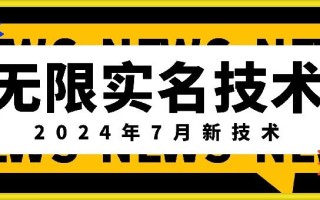 无限实名技术(2024年7月新技术)，最新技术最新口子，外面收费888-3688的技术