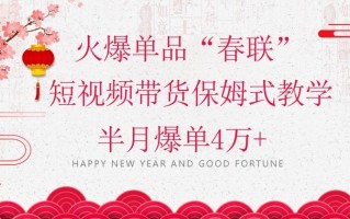 蓝海风口项目，火爆单品“春联”短视频带货保姆式教学，半月爆单4万+【揭秘】