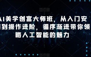 AI美学创富大师班，从入门安装到操作进阶，循序渐进带你领略人工智能的魅力