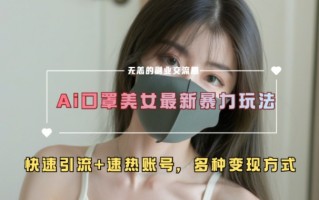 AI美女新玩法，超大流量+快速引流+速热账号