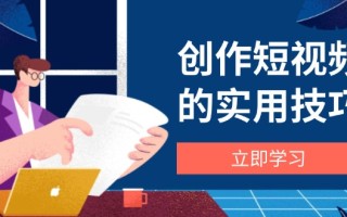 创作短视频的实用技巧，剪辑、设备、构图、文案一站式学习攻略