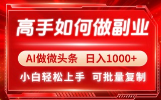 高手如何做副业，AI微头条 日入1000+，小白轻松上手