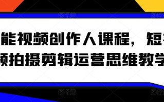 全能视频创作人课程，短视频拍摄剪辑运营思维教学