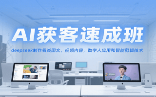AI获客速成班，deepseek制作各类图文、视频内容，数字人应用和智能剪辑技术