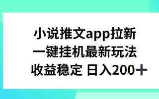 小说推文APP拉新，一键挂JI新玩法，收益稳定日入200+【揭秘】