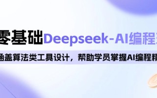 0基础Deepseek-AI编程班，涵盖算法类工具设计，帮助学员掌握AI编程精髓