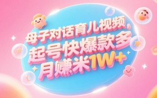 AI生成母子对话育儿类视频，起号快爆款多，小白宝妈轻松学，多渠道变现，月入1W+