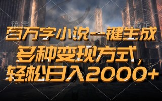 百万字小说一键生成，多种变现方式，轻松日入2000+