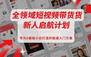全领域短视频带货新人启航计划，专为0基础小白打造的极速入门方案