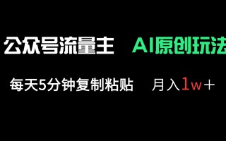 公众号流量主多赛道原创玩法，每天5分钟复制粘贴，月入1万＋