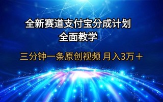 (9835期)全新赛道 支付宝分成计划，全面教学 三分钟一条原创视频 月入3万＋