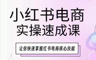 小红书电商实操速成课，让你快速掌握红书电商核心技能