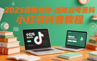 2025课程专栏-虚拟自考资料小红书抖音教程