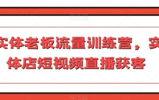 实体老板流量训练营，实体店短视频直播获客