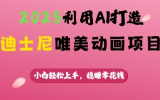 2025利用AI打造迪士尼唯美动画项目，小白轻松上手，稳挣零花钱