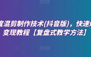 深度混剪制作技术(抖音版)，快速爆粉变现教程【复盘式教学方法】