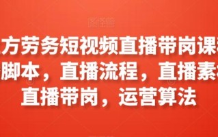 工立方劳务短视频直播带岗课程，直播脚本，直播流程，直播素材，直播带岗，运营算法