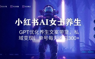 小红书AI女士养生，GPT优化养生文案带货，私域变现，单号每天收益300+【揭秘】
