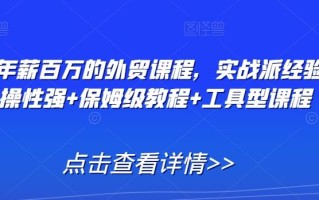 打造年薪百万的外贸课程，实战派经验+实操性强+保姆级教程+工具型课程