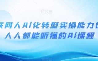 互联网人Al化转型实操能力课，人人都能听懂的Al课程