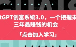 ChatGPT创富系统3.0，一个把握未来三年最赚钱的机会