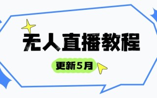无人直播教程-更新5月，防风技术到话术，选品玩法全解析，打造直播高手