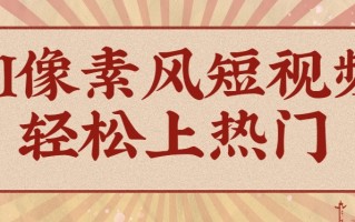 爆火1000万！AI像素风短视频制作方法，轻松上热门收割流量！完整保姆级教程！