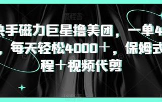快手磁力巨星撸美团，一单40元，每天轻松4000＋，保姆式教程＋视频代剪
