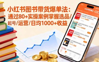 小红书图书带货爆单法：通过80+实操案例掌握选品/起号/运营/日均1000+收益