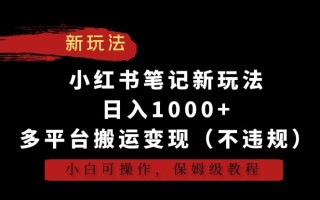 小红书笔记新玩法，日入1000+，多平台搬运变现(不违规)，小白可操作，保姆级教程【揭秘】