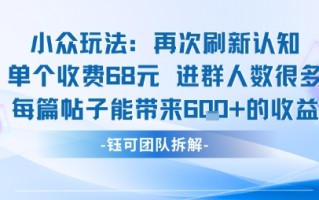 小众玩法再次刷新认知单个收费68米进群人数很多每篇帖子能带来6张的收益