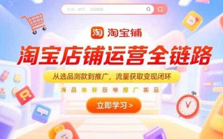 淘宝店铺运营全链路，从选品测款到推广，流量获取变现闭环