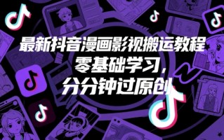 最新抖音漫画影视搬运教程，零基础学习，分分钟过原创