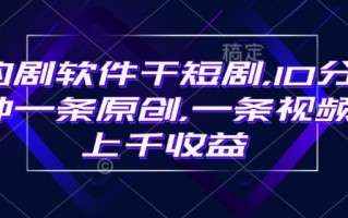 豹剧软件干短剧，10分钟一条原创，爆一条视频上千收益