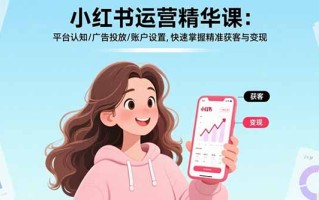 小红书运营精华课：平台认知/广告投放/账户设置,快速掌握精准获客与变现