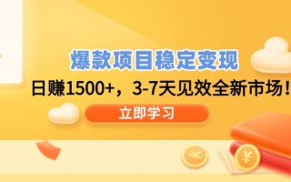 爆款项目稳定变现，日赚1500+，3-7天见效全新市场！