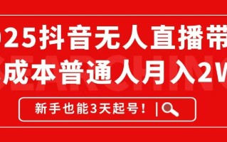 2025抖音无人直播带货，无成本月入2W+，新手也能3天起号！